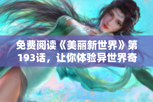 免费阅读《美丽新世界》第193话，让你体验异世界奇幻冒险
