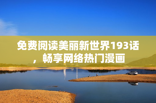 免费阅读美丽新世界193话，畅享网络热门漫画