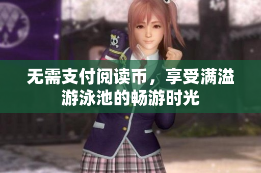 无需支付阅读币，享受满溢游泳池的畅游时光