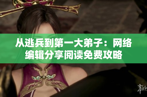 从逃兵到第一大弟子：网络编辑分享阅读免费攻略