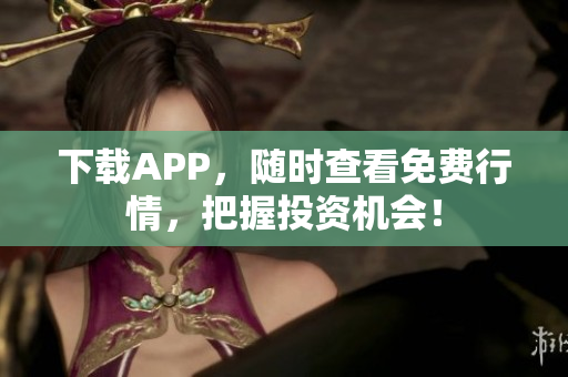 下载APP，随时查看免费行情，把握投资机会！
