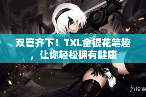 双管齐下！TXL金银花笔趣，让你轻松拥有健康