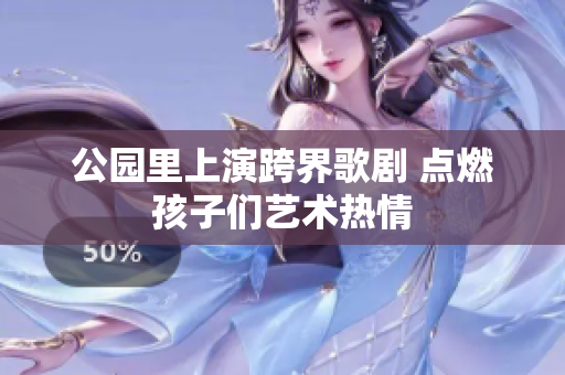 公园里上演跨界歌剧 点燃孩子们艺术热情