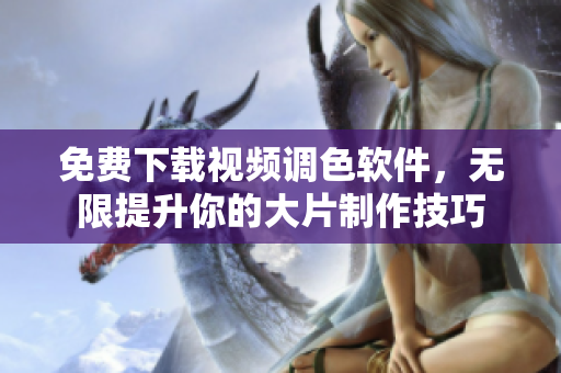 免费下载视频调色软件，无限提升你的大片制作技巧