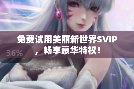 免费试用美丽新世界SVIP，畅享豪华特权！
