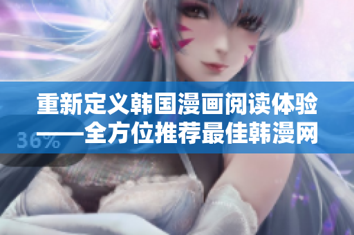 重新定义韩国漫画阅读体验——全方位推荐最佳韩漫网站