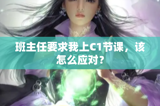 班主任要求我上C1节课，该怎么应对？