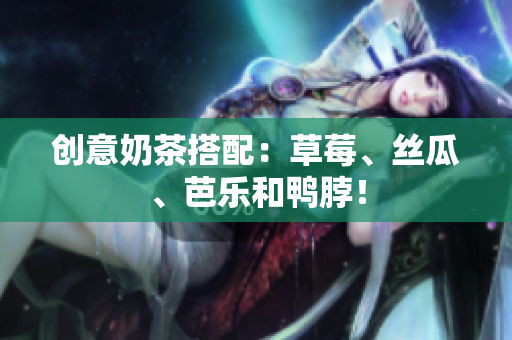 创意奶茶搭配：草莓、丝瓜、芭乐和鸭脖！