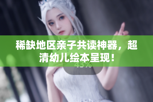 稀缺地区亲子共读神器，超清幼儿绘本呈现！