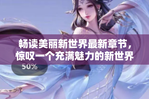 畅读美丽新世界最新章节，惊叹一个充满魅力的新世界！