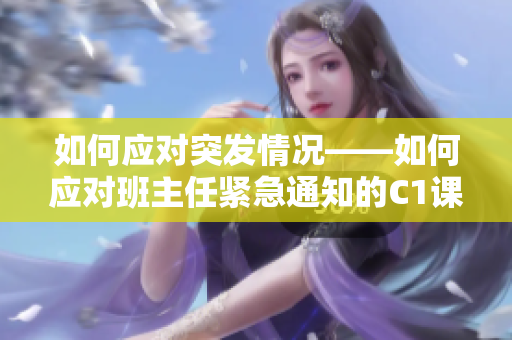 如何应对突发情况——如何应对班主任紧急通知的C1课程变动