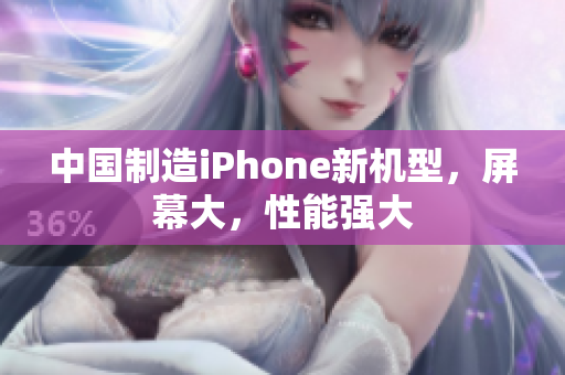 中国制造iPhone新机型，屏幕大，性能强大