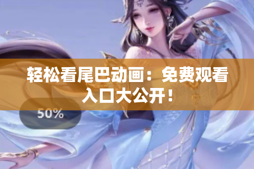 轻松看尾巴动画：免费观看入口大公开！