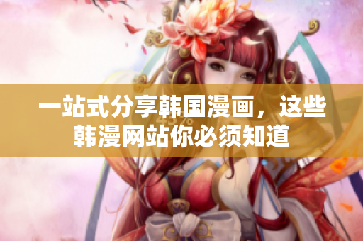 一站式分享韩国漫画，这些韩漫网站你必须知道
