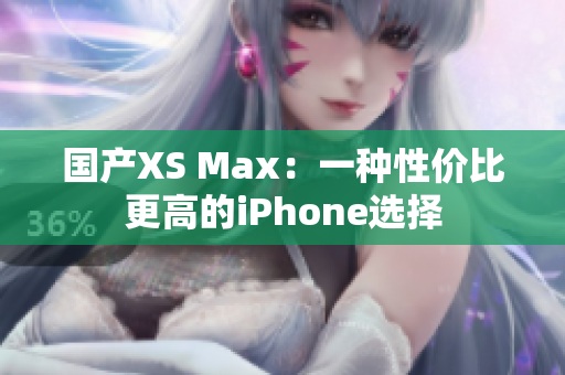 国产XS Max：一种性价比更高的iPhone选择