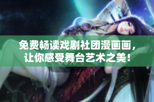 免费畅读戏剧社团漫画画，让你感受舞台艺术之美！