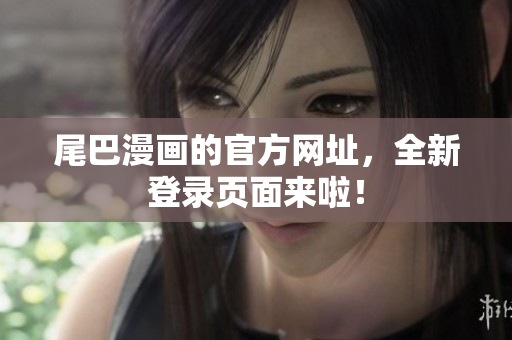 尾巴漫画的官方网址，全新登录页面来啦！