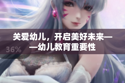 关爱幼儿，开启美好未来——幼儿教育重要性
