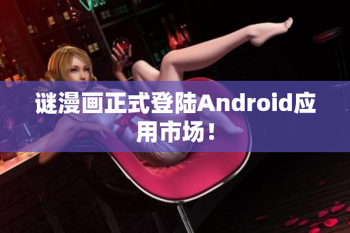 谜漫画正式登陆Android应用市场！