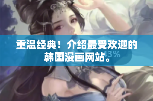 重温经典！介绍最受欢迎的韩国漫画网站。
