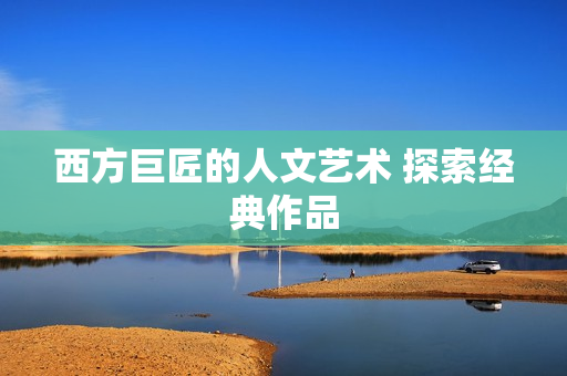 西方巨匠的人文艺术 探索经典作品