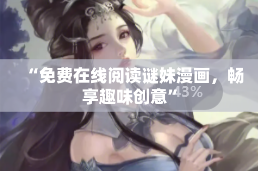 “免费在线阅读谜妹漫画，畅享趣味创意”
