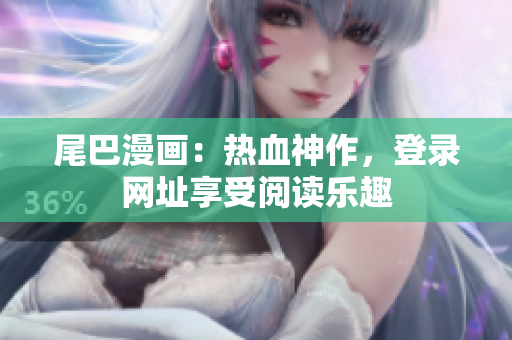 尾巴漫画：热血神作，登录网址享受阅读乐趣