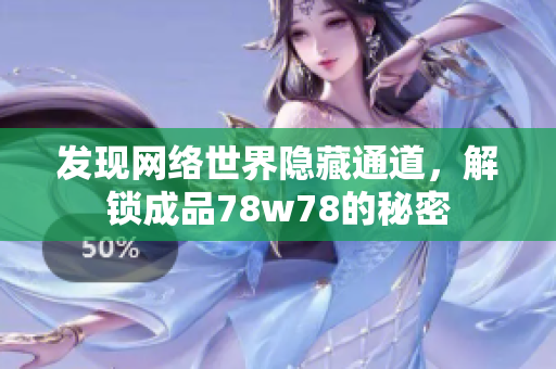 发现网络世界隐藏通道，解锁成品78w78的秘密
