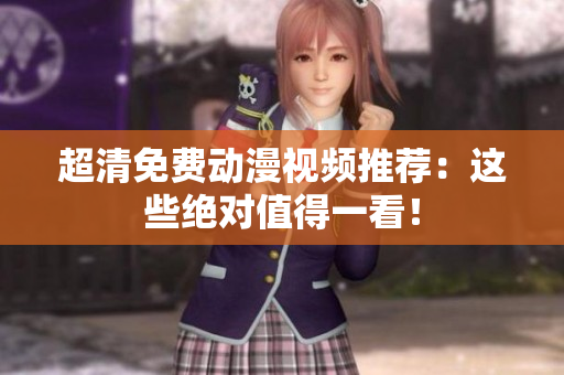 超清免费动漫视频推荐：这些绝对值得一看！