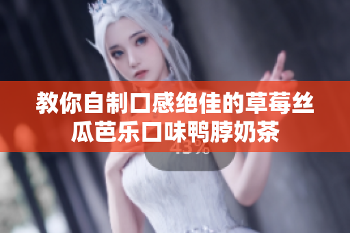 教你自制口感绝佳的草莓丝瓜芭乐口味鸭脖奶茶