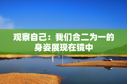 观察自己：我们合二为一的身姿展现在镜中