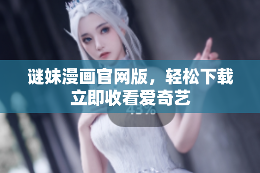 谜妹漫画官网版，轻松下载立即收看爱奇艺
