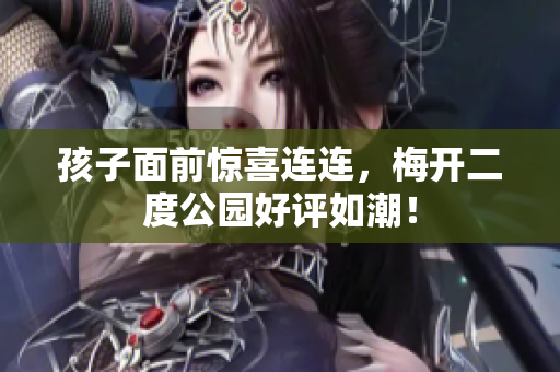 孩子面前惊喜连连，梅开二度公园好评如潮！