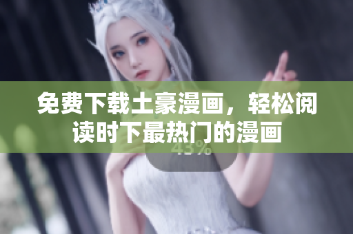 免费下载土豪漫画，轻松阅读时下最热门的漫画