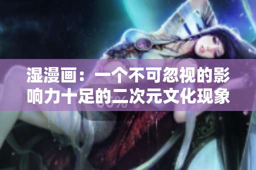 湿漫画：一个不可忽视的影响力十足的二次元文化现象