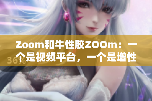 Zoom和牛性胶ZOOm：一个是视频平台，一个是增性保健品