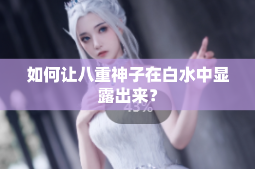 如何让八重神子在白水中显露出来？