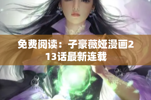 免费阅读：子豪薇娅漫画213话最新连载
