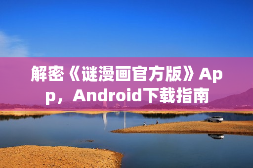 解密《谜漫画官方版》App，Android下载指南