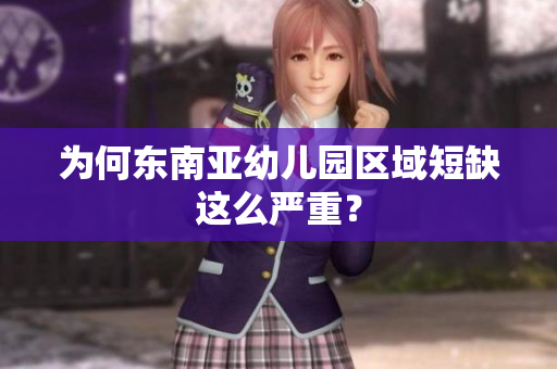 为何东南亚幼儿园区域短缺这么严重？
