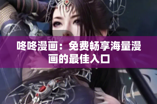 咚咚漫画：免费畅享海量漫画的最佳入口