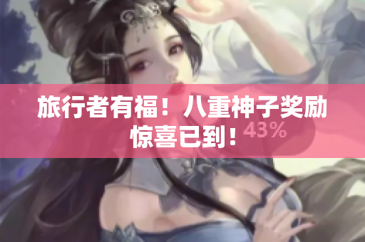 旅行者有福！八重神子奖励惊喜已到！