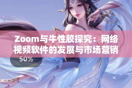 Zoom与牛性胶探究：网络视频软件的发展与市场营销