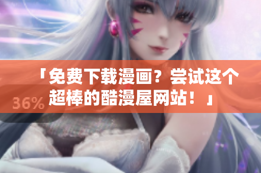 「免费下载漫画？尝试这个超棒的酷漫屋网站！」