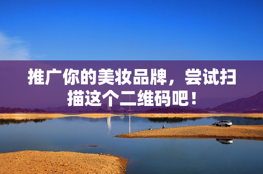 推广你的美妆品牌，尝试扫描这个二维码吧！