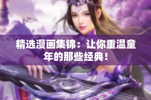 精选漫画集锦：让你重温童年的那些经典！