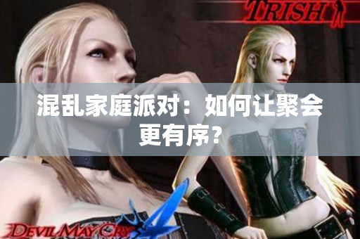混乱家庭派对：如何让聚会更有序？
