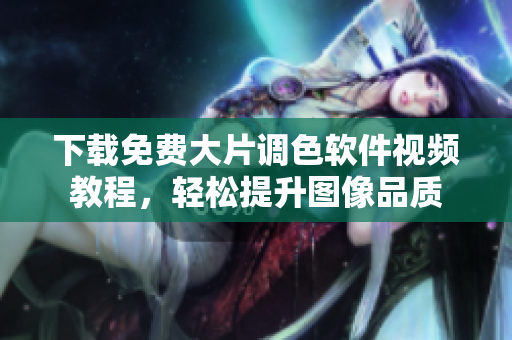下载免费大片调色软件视频教程，轻松提升图像品质