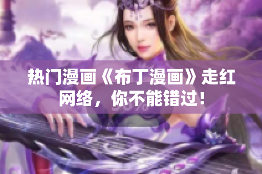 热门漫画《布丁漫画》走红网络，你不能错过！