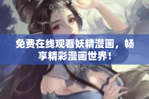 免费在线观看妖精漫画，畅享精彩漫画世界！